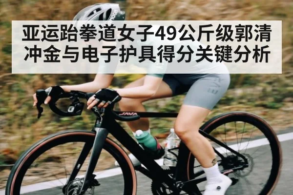 亚运跆拳道女子49公斤级郭清冲金与电子护具得分关键分析 - NG28APP