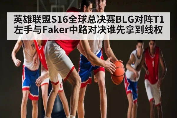英雄联盟S16全球总决赛BLG对阵T1左手与Faker中路对决谁先拿到线权 - NG28APP
